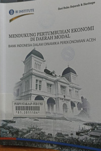 Mendukung pertumbuhan ekonomi di daerah modal : bank Indonesia dalam dinamika perekonomian Aceh