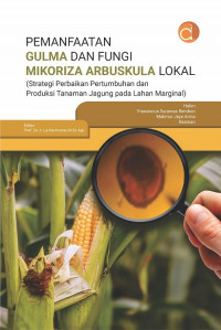 Pemanfaatan gulma dan fungsi mikoriza arbuskula lokal : (strategi perbaikan pertumbuhan dan produksi tanaman jagung pada lahan marginal)