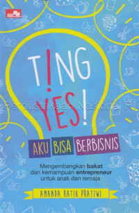 Ting! yes! aku bisa berbisnis: mengembangkan bakat dan kemampuan entrepreneur untuk anak dan remaja