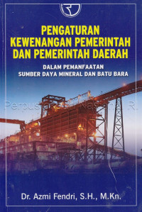 Pengaturan Kewenangan Pemerintah dan Pemerintah Daerah: Dalam Pemanfaatan Sumber Daya Mineral dan Batu Bara