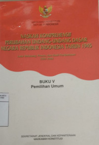 Naskah komprehensif perubahan Undang-Undang Dasar Negara Republik Indonesia tahun 1945, latar belakang, proses, dan hasil pembahasan 1999-2002 Buku V: Pemilihan Umum