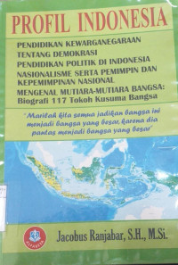 Profil Indonesia: pendidikan kewarganegaraan tentang demokrasi pendidikan politik di Indonesia nasionalisme serta pemimpin dan kemimpinan nasional mengenal mutiara-mutiara bangsa: biografi 117 tokoh kusuma bangsa