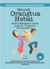 Menjadi orangtua hebat : dalam mengasuh anak (usia 0-6 tahun) : bahan penyuluhan bina keluarga Balita bagi kader : buku 2