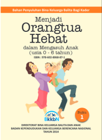 Menjadi orangtua hebat : dalam mengasuh anak (usia 0-6 tahun) : bahan penyuluhan bina keluarga Balita bagi kader : buku 1