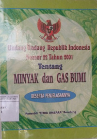 Undang-undang Republik Indonesia nomor 22 tahun 2001 tentang Minyak dan Gas Bumi beserta penjelasannya