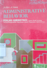 Administrative behavior = (perilaku administrasi): suatu studi tentang proses pengambilan keputusan dalam organisasi administrasi