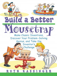 Build a better mousetrap : make classic inventions, discover your problem-solving genius, and take the inventor's challenge