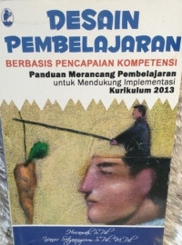 Desain Pembelajaran Berbasis Pencapaian Kompetensi : Panduan Merancang Pembelajaran Untuk Mendukung Implementasi Kurikulum 2013