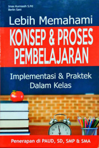 Lebih Memahami Konsep & Proses Pembelajaran : IMplementasi & Praktek Dalam Kelas