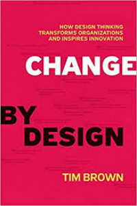 Change by design : how design thinking transforms organizations and inspires innovation