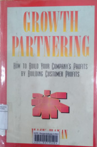 Growth partnering : how to build your company's profits by building customer profits