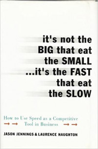 It's not the big that eat the small-- it's the fast that eat the slow : how to use speed as a competitive tool in business