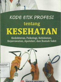 Kode etik profesi tentang kesehatan: Kedokteran, Psikologi, kebidanan, keperawatan, Apoteker dan rumah sakit