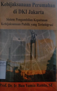 Kebijaksanaan perumahan di DKI Jakarta: sistem pengambilan keputusan kebijaksanaan publik yang terintegrasi