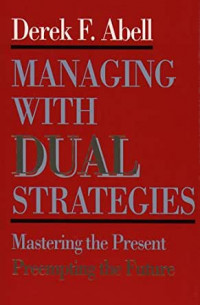 Managing with dual strategies : mastering the present, preempting the future