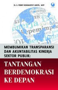 Membumikan Transparansi Dan Akuntabilitas Kinerja Sektor Publik : Tantangan Berdemokrasi Ke Depan