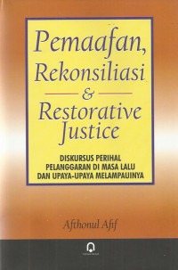 Pemaafan, rekonsiliasi & resorative justice: diskursus perihal pelanggaran di masa lalu dan upaya-upaya melampauinya