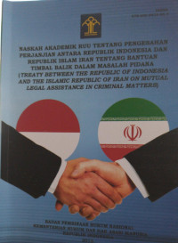 Naskah akademik rancangan undang-undang tentang pengesahan perjanjian antara republik indonesia dan republik iran tentang bantuan timbal balik dalam masalah pidana (treaty between the republic of indonesia and the islamic republic of iran on mutual legal assistance in criminal matters)