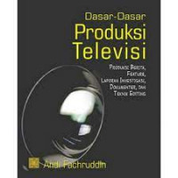 Dasar-Dasar Produksi Televisi : Produksi Berita, Feature, Laporan Investigasi, Dokumenter, dan Teknik Editing