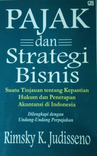 Pajak dan strategi bisnis: suatu tinjauan tentang kepastian hukum dan penerapan akuntansi di Indonesia dilengkapi dengan undang-undang perpajakan