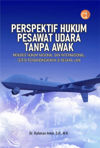 Perspektif Hukum Pesawat Udara Tanpa Awak : menurut Hukum Nasional dan Internasional, Serta Perbandingannya di Negara Lain