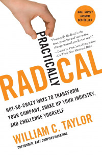 Practically radical : not-so-crazy ways to transform your company, shake up your industry, and challenge yourself