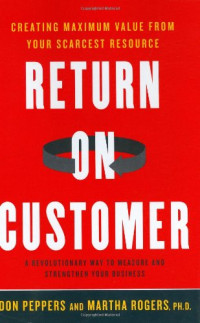 Return on customer : creating maximum value from your scarcest resource