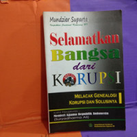 Selamatkan Bangsa dari Korupsi : Melacak Genealogi Korupsi dan Solusinya