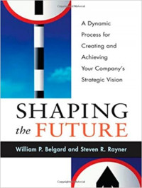 Shaping the future : a dynamic process for creating and achieving your company's strategic vision