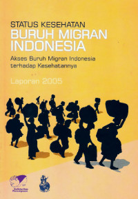 Status kesehatan buruh migran Indonesia: akses buruh migran Indonesia terhadap kesehatannya: laporan 2005