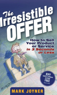 The irresistible offer : how to sell your product or service in 3 seconds or less