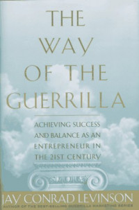 The way of the guerrilla : achieving success and balance as an entrepreneur in the 21st century