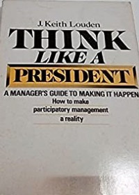 Think like a president : a manager's guide to making it happen