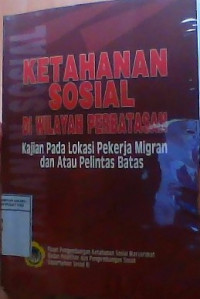 Ketahanan sosial dI wilayah perbatasan; Kajian pada lokasi pekerja  migran dan atau pelintas batas