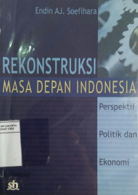 Rekonstruksi masa depan Indonesia: perspektif politik dan ekonomi