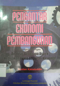 Pengantar ekonomi pembangunan dilengkapi dengan analisis beberapa aspek kebijakan pembangunan nasional