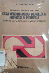 Petunjuk praktis tentang cara mendirikan dan mengelola koperasi di Indonesia: dilampiri UU no. 12 Th. 1967 tentang Koperasi