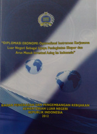 Diplomasi ekonomi : optimalisasi instrumen kerjasama luar negeri sebagai upaya peningkatan ekspor dan arus masuk investasi asing ke indonesia