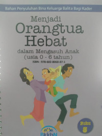 Bahan penyuluhan bina keluarga balita bagi kader : menjadi orang tua hebat dalam mengasuh anak usia 0-6 tahun