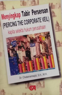 Menyingkap tabir perseroan (piercing the corporate veil): kapita selekta hukum perusahaan