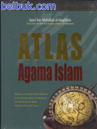 Atlas agama Islam : menelusuri bukti-bukti konkret yang mengungkap kemuliaan dan kebenaran Islam melalui peta dan foto