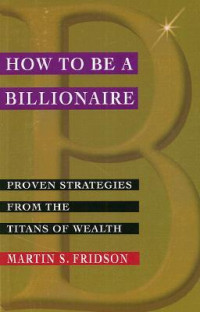 How to be a billionaire : Proven strategies from the titans of wealth