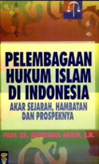 Pelembagaan Hukum Islam di Indonesia; Akar Sejarah, Hambatan dan Prospeknya