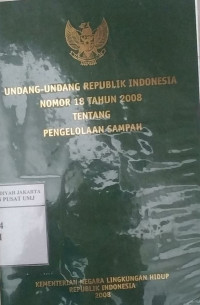 Undang-Undang Republik Indonesia nomor 18 tahun 2008 tentang Pengelolaan Sampah