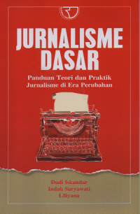 Jurnalisme Dasar: panduan teori dan praktik jurnalisme di era perubahan