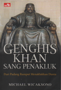 Genghis Khan Sang Penakluk dari Padang Rumput Menaklukkan Dunia