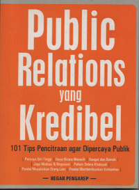 Public Relations yang Kredibel: 101 Tips Pencitraan agar Dipercaya Publik