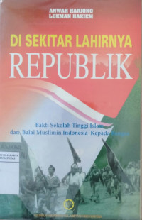 Di sekitar lahirnya republik : bakti Sekolah Tinggi Islam dan Balai Muslimin Indonesia kepada bangsa