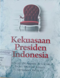 Kekuasaan Presiden Indonesia : sejarah kekuasaan Presiden sejak merdeka hingga reformasi politik
