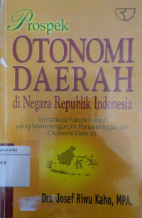 Prospek otonomi daerah di negara republik Indonesia: identifikasi faktor-faktor yang mempengaruhi penyelenggaraan otonomi daerah